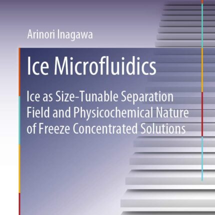 Ice Microfluidics: Ice as Size-Tunable Separation Field and Physicochemical Nature of Freeze 1st Edition